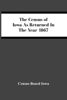 Paperback The Census Of Iowa As Returned In The Year 1867 Book