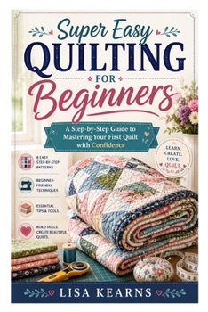 Paperback Super Easy Quilting for Beginners: A Step-by-Step Guide to Mastering Your First Quilt with Confidence Book