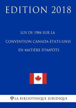 Paperback Loi de 1984 sur la Convention Canada-États-Unis en matière d'impôts - Edition 2018 [French] Book