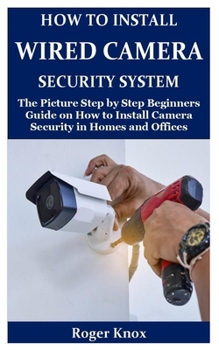 Paperback How to Install Wired Camera Security System: The Picture Step by Step Beginners Guide on How to Install Camera Security in Homes and Offices Book