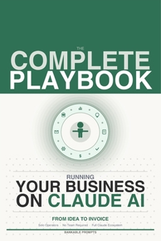 The Complete Playbook for Running Your Business on Claude AI from Idea to Invoice: How Solo Operators Run a Whole Business Without a Team Using the Claude Ecosystem