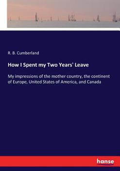 Paperback How I Spent my Two Years' Leave: My impressions of the mother country, the continent of Europe, United States of America, and Canada Book