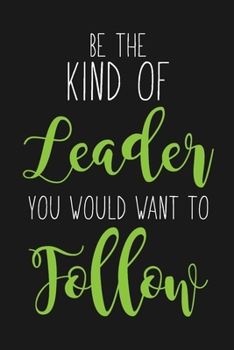 Paperback Be The Kind Of Leader You Would Want To Follow: Blank Lined And Dot Grid Paper Notebook for Writing /110 pages /6x9 Book