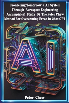 Paperback Pioneering Tomorrow's AI System Through Aerospace Engineering An Empirical Study Of The Peter Chew Method For Overcoming Error In Chat GPT Book
