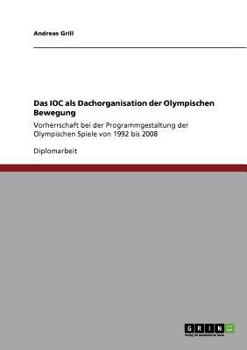 Paperback Das IOC als Dachorganisation der Olympischen Bewegung: Vorherrschaft bei der Programmgestaltung der Olympischen Spiele von 1992 bis 2008 [German] Book