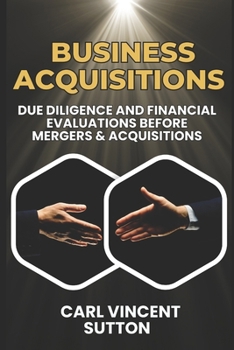 BUSINESS ACQUISITIONS: Due Diligence and Financial Evaluations Before Mergers & Acquisitions (Money Rules The World)