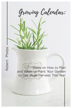 Paperback Growing Calendar: Guide on How to Plan and When to Plant Your Garden to Get Huge Harvest This Year Book