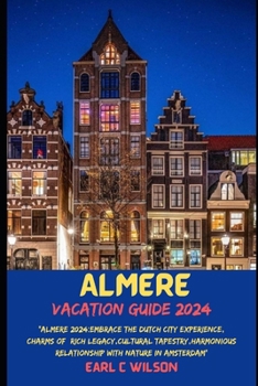 Paperback Almere Vacation Guide 2024: "Almere 2024: Embrace the Dutch City Experience, Charms of Rich legacy, Cultural Tapestry, Harmonious Relationship wit Book