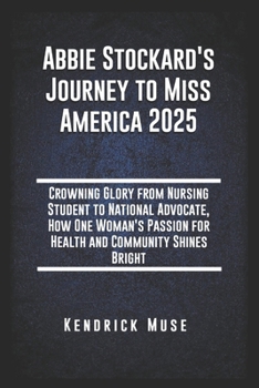 Abbie Stockard's Journey to Miss America 2025: Crowning Glory From Nursing Student to National Advocate, How One Woman's Passion for Health and Community Shines Bright