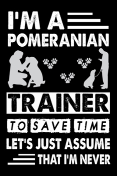 Paperback I'M A Pomeranian Trainer To Save Time Let's Just Assume That I'm Never: Cute Pomeranian Dog Training Log, Great Accessories & Gift Idea for Pomeranian Book