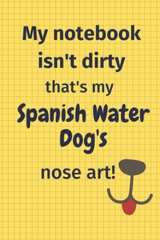 My Notebook Isn't Dirty That's My Spanish Water Dog's Nose Art: For Spanish Water Dog Fans