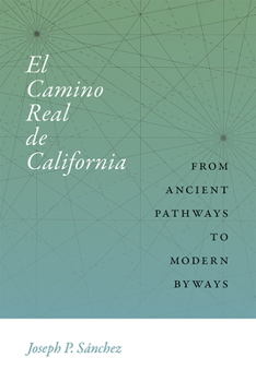 El Camino Real de California : From Ancient Pathways to Modern Byways - Book  of the Querencias Series