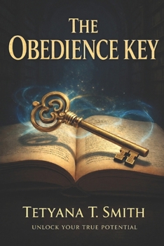 THE OBEDIENCE KEY: Opening Doors to Peace, Purpose, and Prosperity Through Obedience