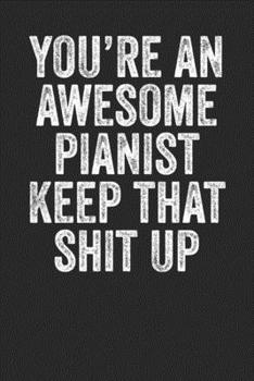 You're An Awesome Pianist Keep That Shit up: Blank Lined Notebook Journal - Gift fro Pianist, Piano Artist, Musician