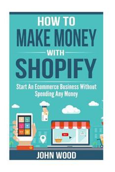 Paperback How To Make Money With Shopify: Start An Ecommerce Business Without Spending Any Money Book