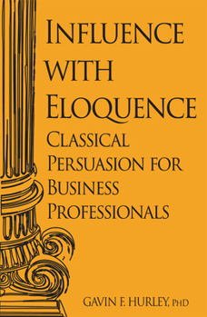 Paperback Influence with Eloquence: Classical Persuasion for Business Professionals Book