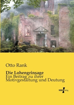 Paperback Die Lohengrinsage: Ein Beitrag zu ihrer Motivgestaltung und Deutung [German] Book