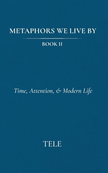 Paperback Metaphors We Live By: Book II: Time, Attention, & Modern Life Book