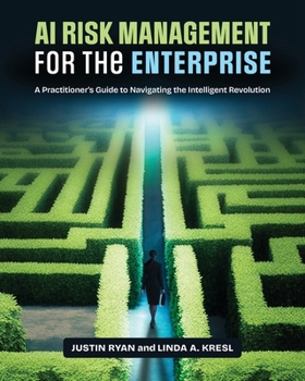 AI Risk Management for the Enterprise: A Practitioner's Guide to Navigating the Intelligent Revolution