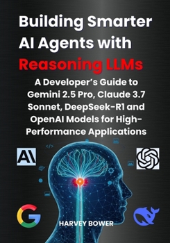 Building Smarter AI Agents with Reasoning LLMs: A Developer’s Guide to Gemini 2.5 Pro, Claude 3.7 Sonnet, DeepSeek-R1 and OpenAI Models for High-Performance Applications