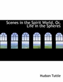 Scenes in the Spirit World, or, Life in the Spheres