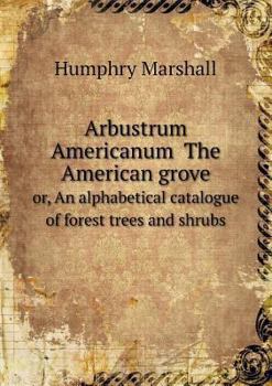 Paperback Arbustrum Americanum The American grove or, An alphabetical catalogue of forest trees and shrubs Book