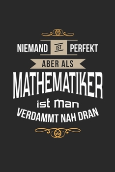 Niemand ist perfekt aber als Mathematiker ist man verdammt nah dran: Notizbuch, lustiges Geschenk für einen Mathelehrer, 6 x 9 Zoll (A5), Punktraster (German Edition)