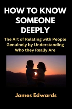 HOW TO KNOW SOMEONE DEEPLY: The Art of Relating with People Genuinely by Understanding Who they Really Are