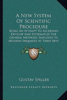 Paperback A New System Of Scientific Procedure: Being An Attempt To Ascertain, Develop And Systematize The General Methods Employed In Modern Inquiries At Their Book