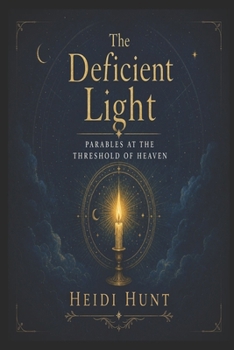 The Deficient Light: Parables at the Threshold of Heaven (The Reality of Resonance Series by Heidi Hunt)
