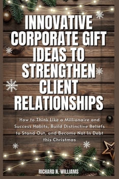 Paperback Innovative Corporate Gift Ideas to Strengthen Client Relationships: How to Think Like a Millionaire and Success Habits, Build Distinctive Beliefs to S Book