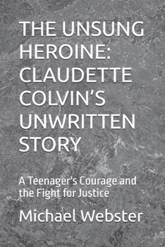 Paperback The Unsung Heroine: CLAUDETTE COLVIN'S UNWRITTEN STORY: A Teenager's Courage and the Fight for Justice Book