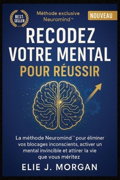 Recodez votre mental pour réussir: La méthode Neuromind™ pour éliminer vos blocages inconscients, activer un mental invincible et attirer la vie que vous méritez (French Edition)