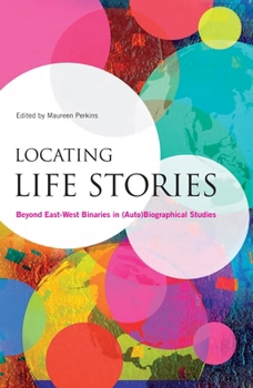 Locating Life Stories: Beyond East-West Binaries in (Auto)Biographical Studies - Book  of the Biography Monographs