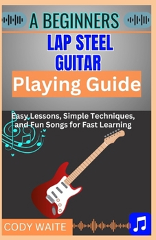 Paperback A Beginner Lap Steel Guitar Playing Guide: Learn Easy Slide Techniques, Chords, and Songs to Start Playing Instantly" Book
