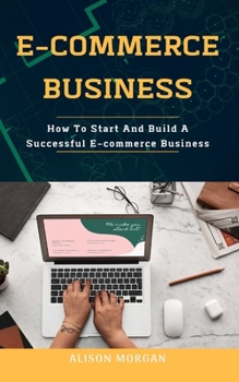 Paperback E-Commerce Business: How To Start And Build A Successful E-commerce Business Book