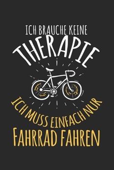 Ich brauche keine Therapie - ich muss einfach nur Fahrrad fahren: Kalender, Wochenplaner, Tagebuch, Notizbuch, Buch 105 Seiten im Softcover. Eine ... notieren und nicht vergessen (German Edition)