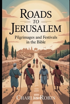 ROADS TO JERUSALEM: PILGRIMAGES AND FESTIVALS IN THE BIBLE