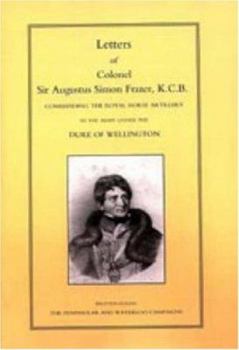 Paperback LETTERS of COLONEL SIR AUGUSTUS SIMON FRAZER KCB COMMANDING THE ROYAL HORSE ARTILLERY DURING THE PENINSULAR AND WATERLOO CAMPAIGNS Book