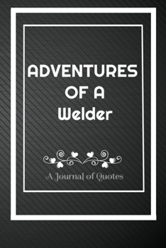 Paperback Adventures of A Welder: A Journal of Quotes: Perfect Quote Journal for Welder gift, 100 Pages 6*9 Inch Journal, Best gift for Welder Quote jou Book