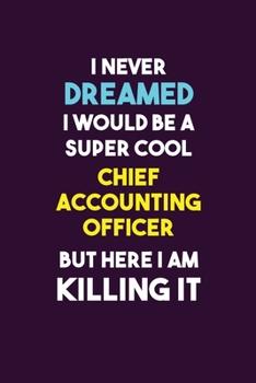 I Never Dreamed I would Be A Super Cool Chief Accounting Officer But Here I Am Killing It: 6X9 120 pages Career  Notebook Unlined  Writing Journal