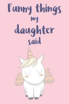 Funny Things My Daughter Said: Parents Journal: Record Their Most Quotable Moments: Pale Pink Unicorn Design