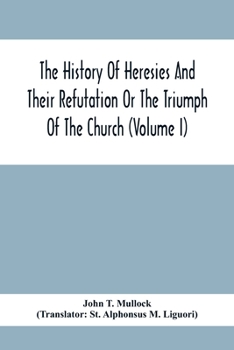 The History Of Heresies And Their Refutation Or The Triumph Of The Church