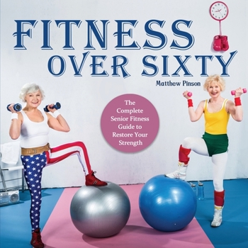 Paperback Fitness Over Sixty: The Complete Senior Fitness Guide to Restore Your Strength Book