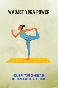 Paperback Wadjet Yoga Power: Solidify Your Connection To The Source Of All Things: Mantra To Purify Body Book