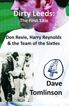 Paperback Dirty Leeds: The First Title: Don Revie, Harry Reynolds and the Team of the Sixties Book