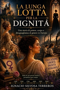 LA LUNGA LOTTA PER LA DIGNITÀ: Una storia di potere, corpo e disuguaglianza di genere in Europa (Italian Edition)