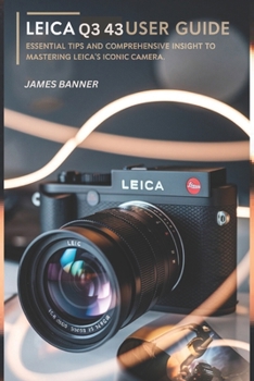 Paperback Leica Q3 43 User Guide: Essential tips and comprehensive insight to mastering Leica's Iconic Camera Book