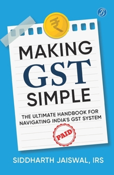 Paperback Making GST Simple: The Ultimate Handbook for Navigating India's GST System A Comprehensive and Practical Guide with Tips to Simplify GST for the Commo Book