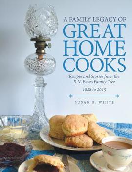 Paperback A Family Legacy of Great Home Cooks: Recipes and Stories from the R.N. Eaves Family Tree-1888 to 2015 Book